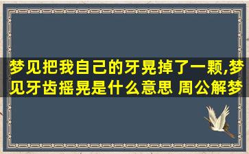 梦见把我自己的牙晃掉了一颗,梦见牙齿摇晃是什么意思 周公解梦